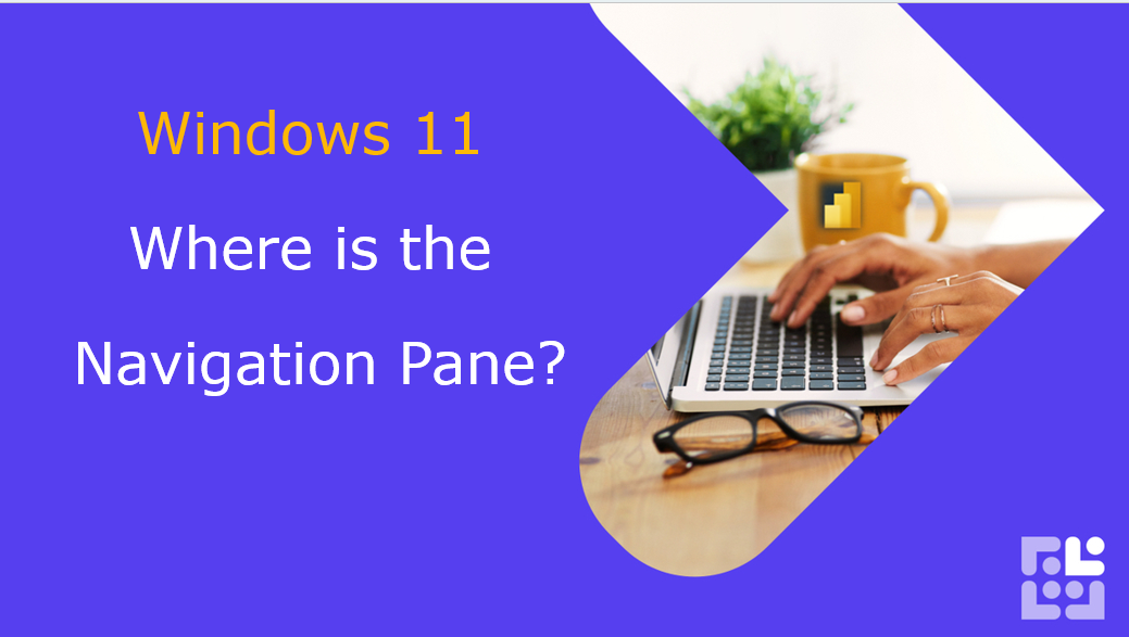 Windows 11 - Where is my navigation pane?